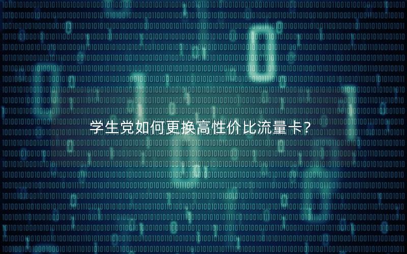 学生党如何更换高性价比流量卡？