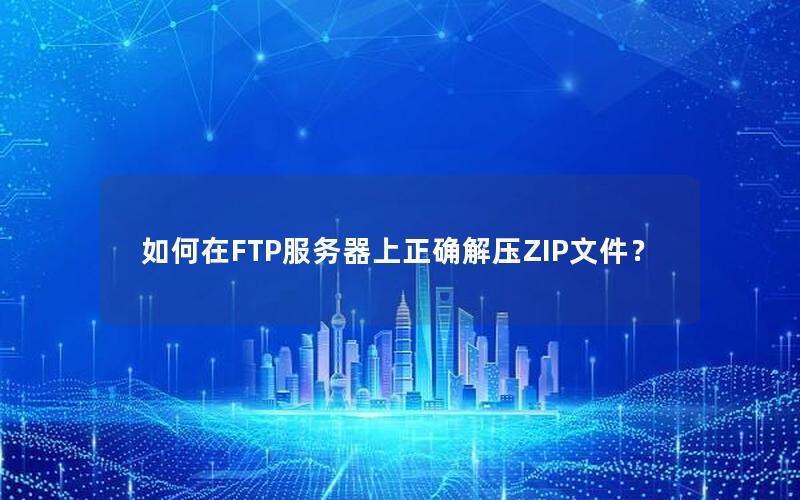 如何在FTP服务器上正确解压ZIP文件？