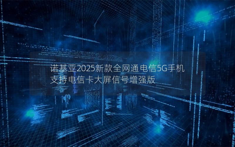 诺基亚2025新款全网通电信5G手机 支持电信卡大屏信号增强版