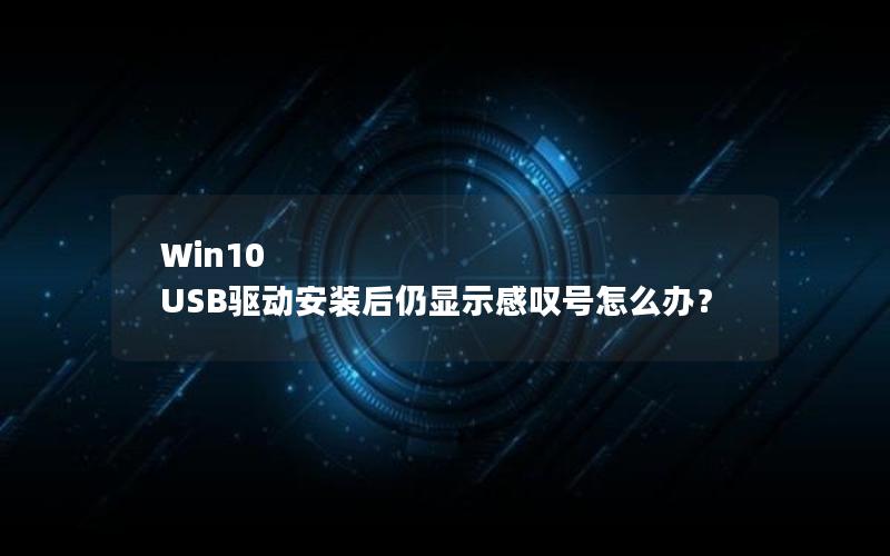 Win10 USB驱动安装后仍显示感叹号怎么办？