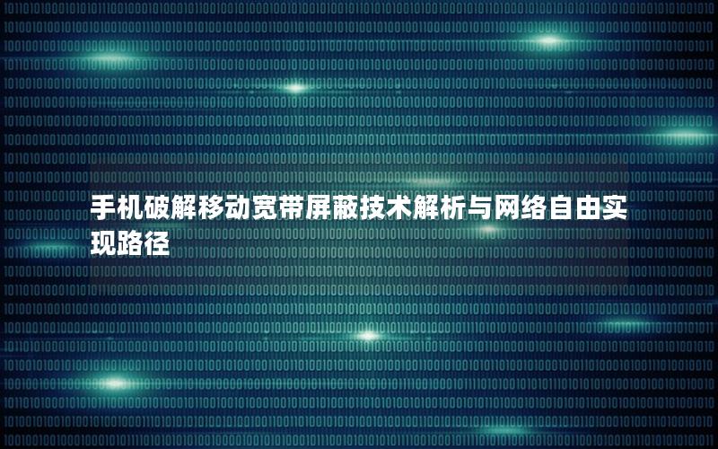 手机破解移动宽带屏蔽技术解析与网络自由实现路径