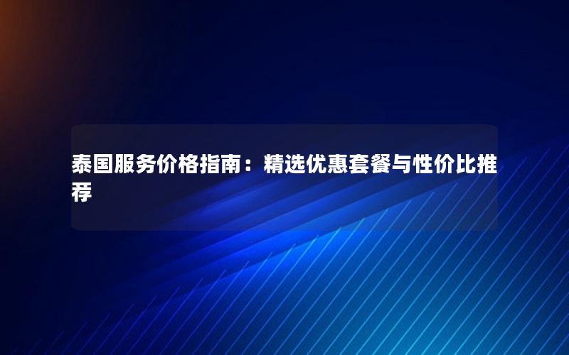 泰国服务价格指南：精选优惠套餐与性价比推荐