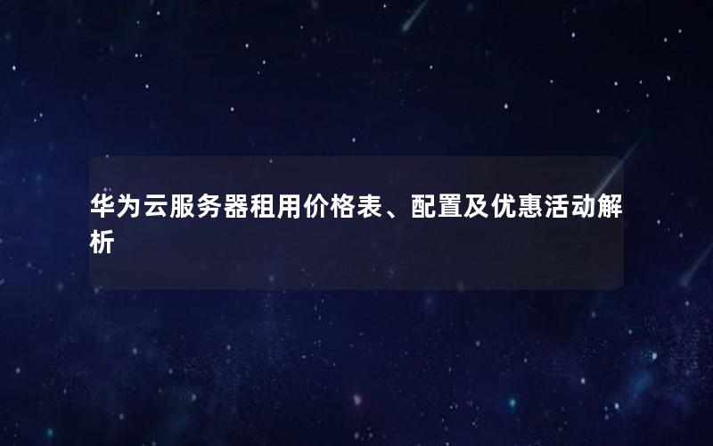 华为云服务器租用价格表、配置及优惠活动解析