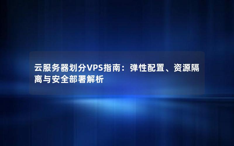 云服务器划分VPS指南：弹性配置、资源隔离与安全部署解析