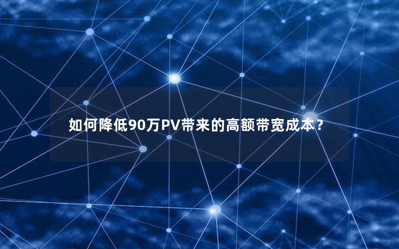 如何降低90万PV带来的高额带宽成本？