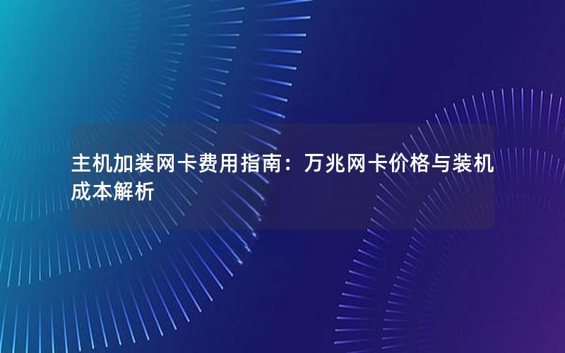 主机加装网卡费用指南：万兆网卡价格与装机成本解析