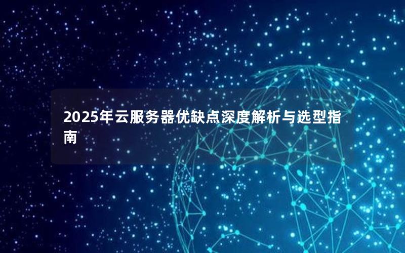 2025年云服务器优缺点深度解析与选型指南