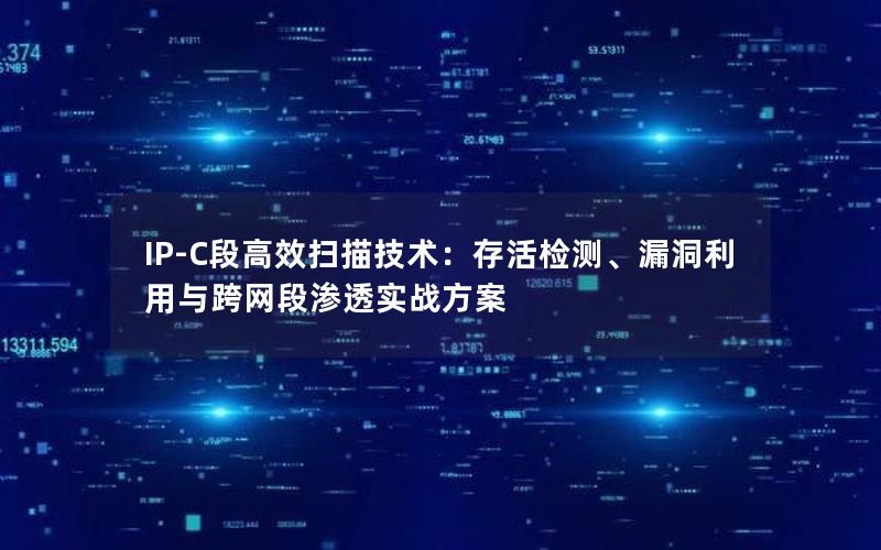 IP-C段高效扫描技术：存活检测、漏洞利用与跨网段渗透实战方案