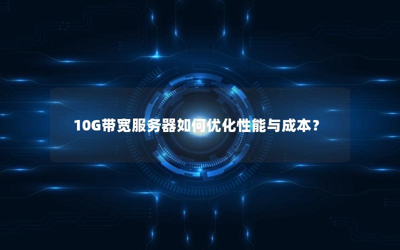 10G带宽服务器如何优化性能与成本？