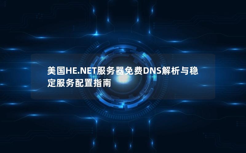 美国HE.NET服务器免费DNS解析与稳定服务配置指南