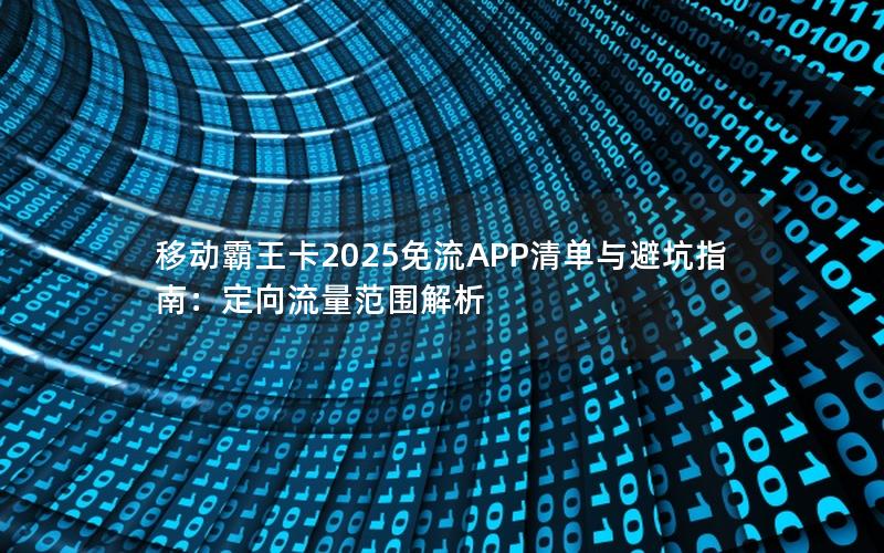 移动霸王卡2025免流APP清单与避坑指南：定向流量范围解析