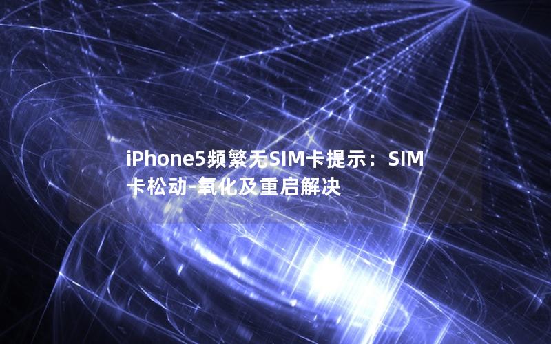 iPhone5频繁无SIM卡提示：SIM卡松动-氧化及重启解决