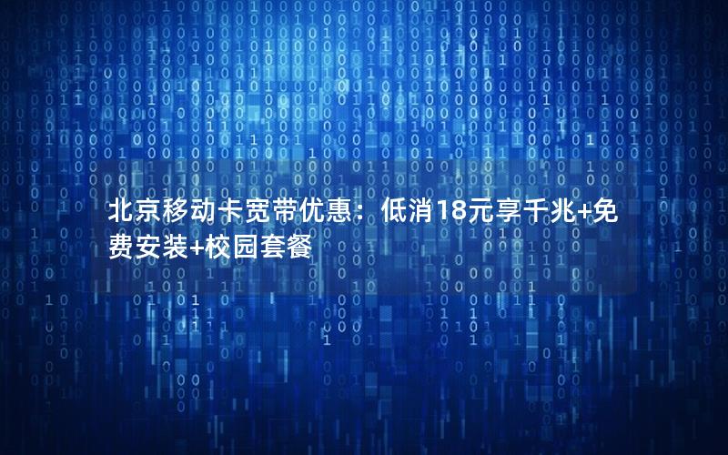 北京移动卡宽带优惠：低消18元享千兆+免费安装+校园套餐