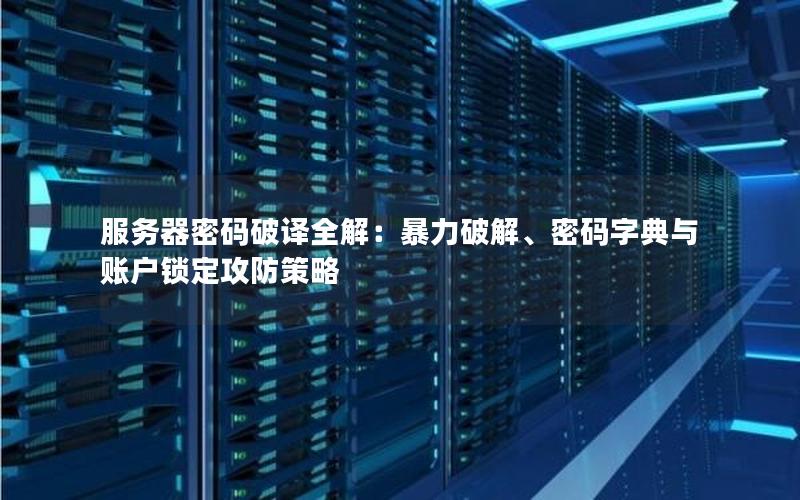 服务器密码破译全解：暴力破解、密码字典与账户锁定攻防策略