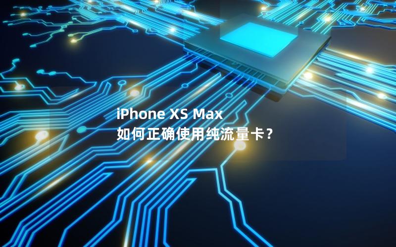 iPhone XS Max 如何正确使用纯流量卡？