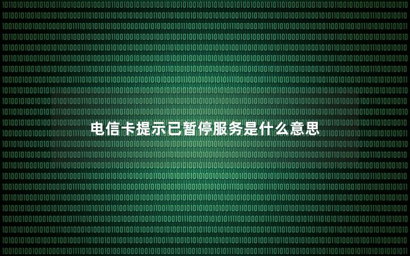 电信卡提示已暂停服务是什么意思