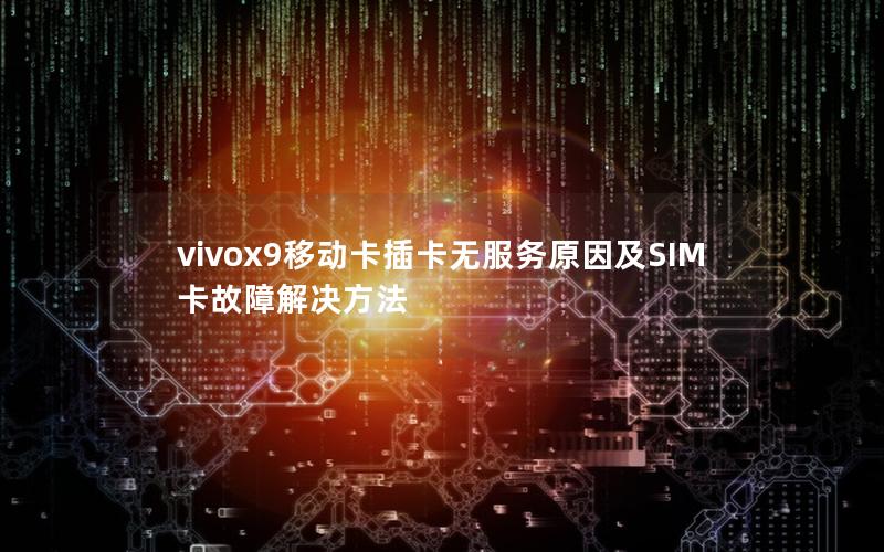 vivox9移动卡插卡无服务原因及SIM卡故障解决方法