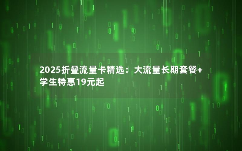 2025折叠流量卡精选：大流量长期套餐+学生特惠19元起