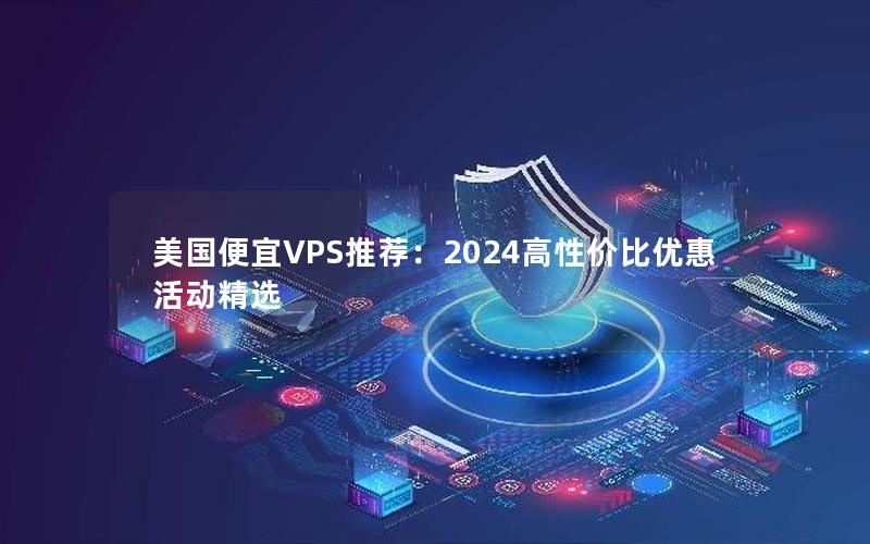 美国便宜VPS推荐：2024高性价比优惠活动精选