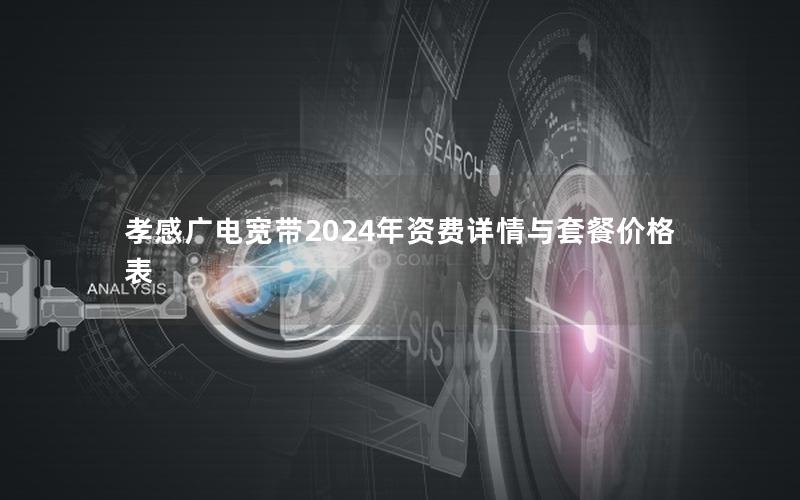 孝感广电宽带2024年资费详情与套餐价格表