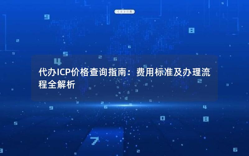 代办ICP价格查询指南：费用标准及办理流程全解析