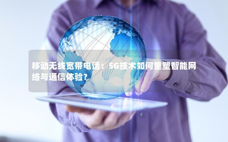 移动无线宽带电话：5G技术如何重塑智能网络与通信体验？