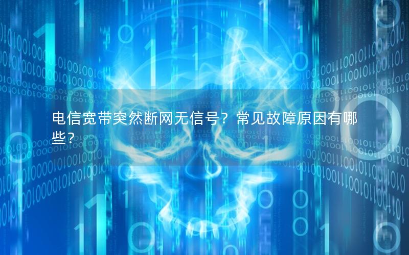 电信宽带突然断网无信号？常见故障原因有哪些？