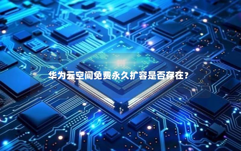 华为云空间免费永久扩容是否存在？