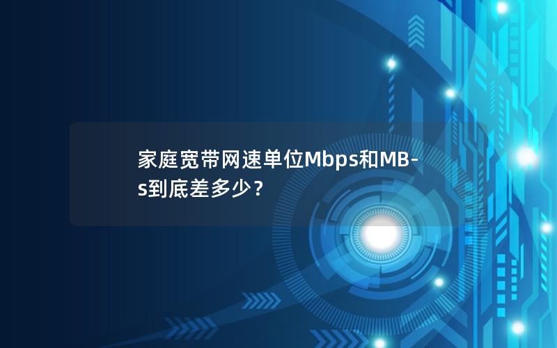 家庭宽带网速单位Mbps和MB-s到底差多少？