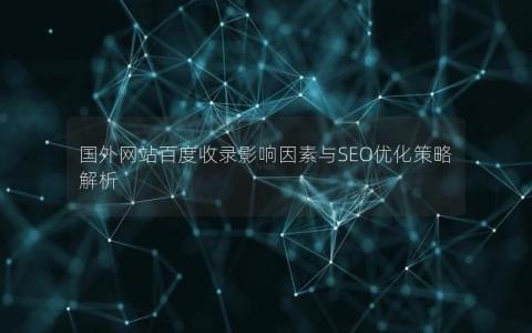 国外网站百度收录影响因素与SEO优化策略解析