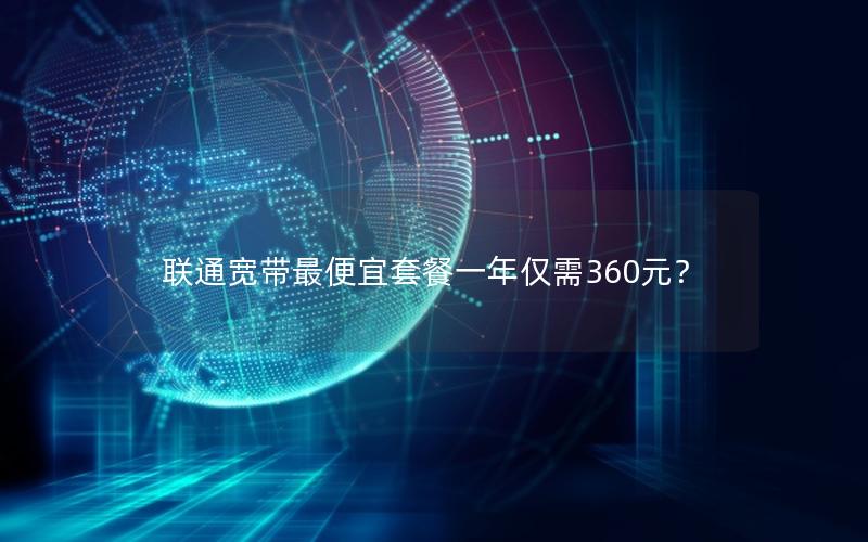 联通宽带最便宜套餐一年仅需360元？