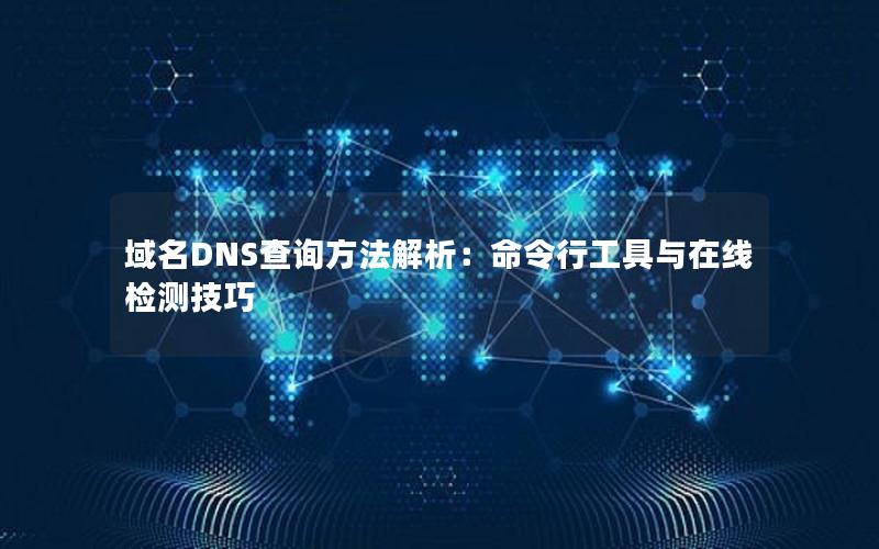 域名DNS查询方法解析：命令行工具与在线检测技巧