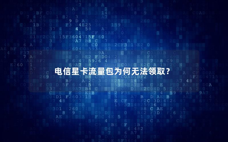 电信星卡流量包为何无法领取？