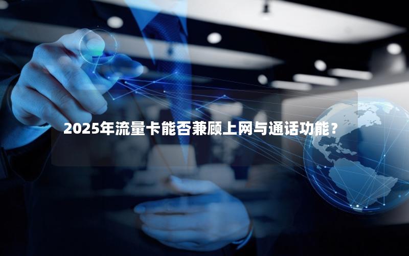 2025年流量卡能否兼顾上网与通话功能？