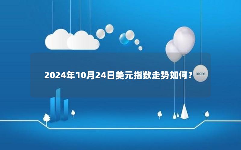 2024年10月24日美元指数走势如何？