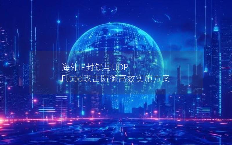 海外IP封锁与UDP Flood攻击防御高效实施方案