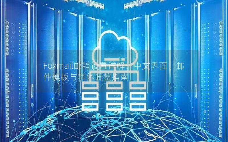 Foxmail邮箱设置详解：中文界面、邮件模板与字体调整指南