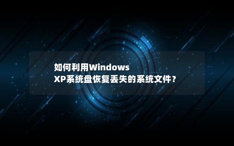 如何利用Windows XP系统盘恢复丢失的系统文件？