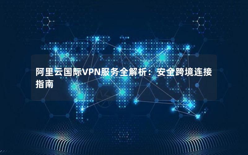 阿里云国际VPN服务全解析：安全跨境连接指南