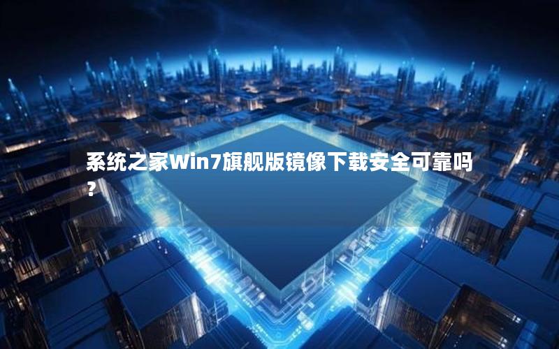 系统之家Win7旗舰版镜像下载安全可靠吗？