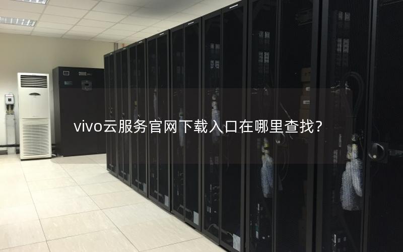 vivo云服务官网下载入口在哪里查找？