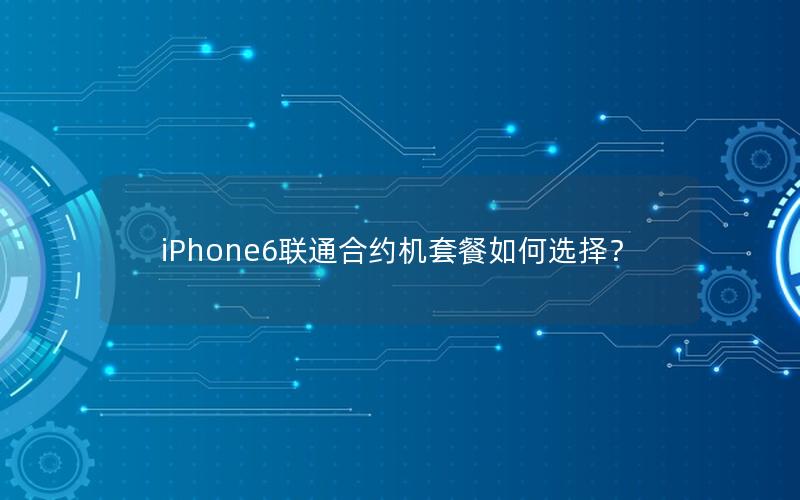 iPhone6联通合约机套餐如何选择？