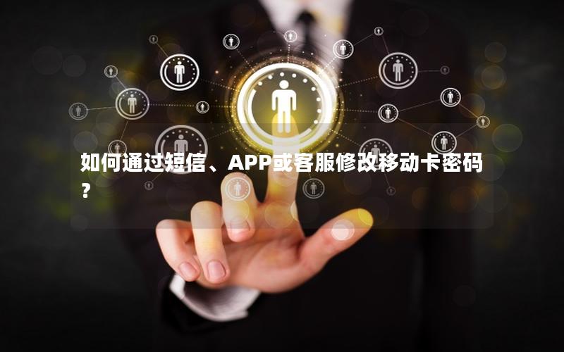 如何通过短信、APP或客服修改移动卡密码？