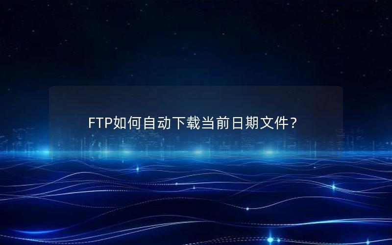 FTP如何自动下载当前日期文件？