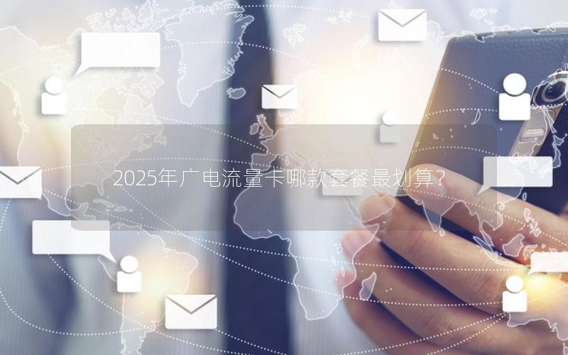 2025年广电流量卡哪款套餐最划算？