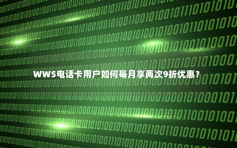 WWS电话卡用户如何每月享两次9折优惠？