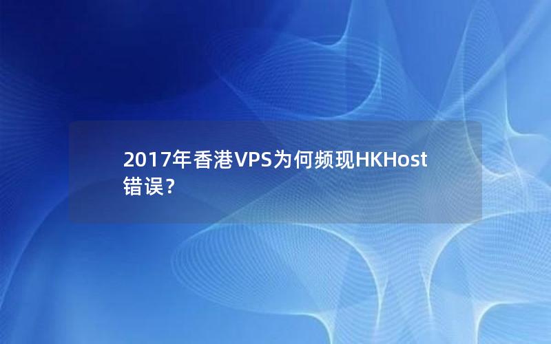 2017年香港VPS为何频现HKHost错误？