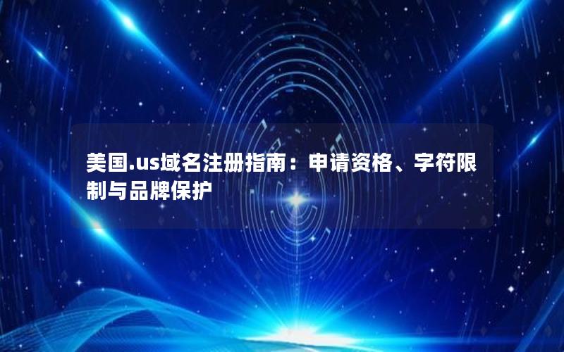 美国.us域名注册指南：申请资格、字符限制与品牌保护