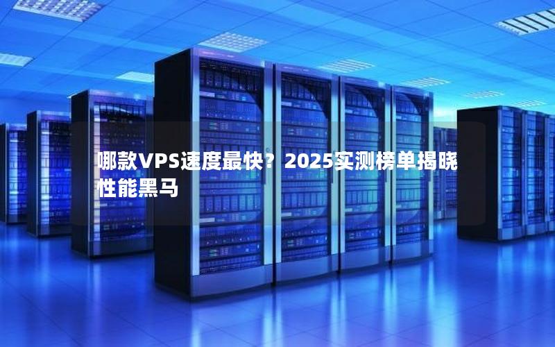 哪款VPS速度最快？2025实测榜单揭晓性能黑马