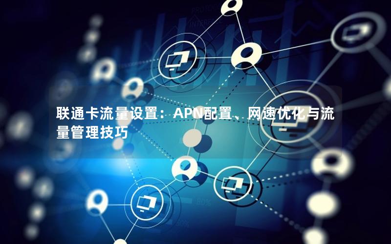 联通卡流量设置：APN配置、网速优化与流量管理技巧